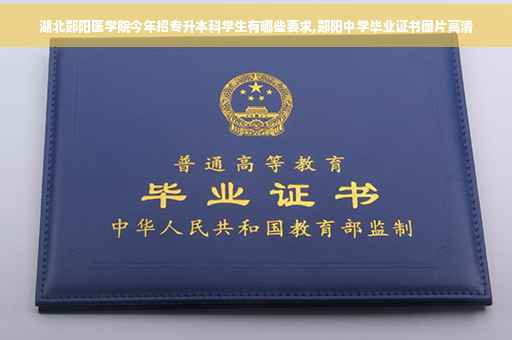 湖北郧阳医学院今年招专升本科学生有哪些要求,郧阳中学毕业证书图片高清