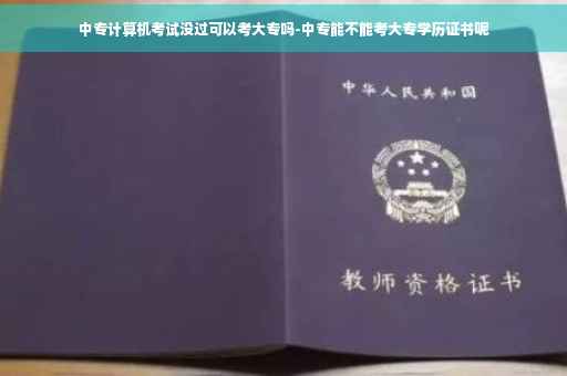 中专计算机考试没过可以考大专吗-中专能不能考大专学历证书呢