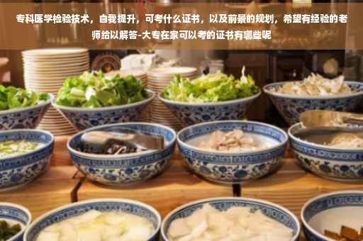 专科医学检验技术，自我提升，可考什么证书，以及前景的规划，希望有经验的老师给以解答-大专在家可以考的证书有哪些呢