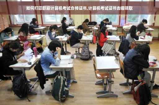 如何打印职称计算机考试合格证书,计算机考试证书去哪领取