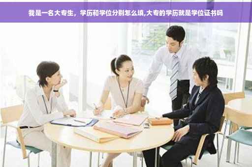 我是一名大专生，学历和学位分别怎么填,大专的学历就是学位证书吗