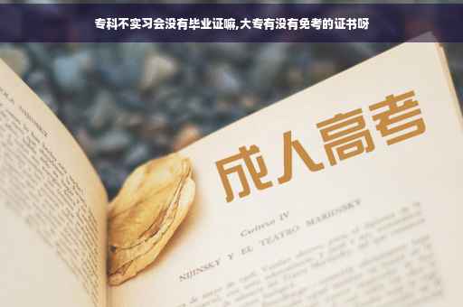 专科不实习会没有毕业证嘛,大专有没有免考的证书呀
