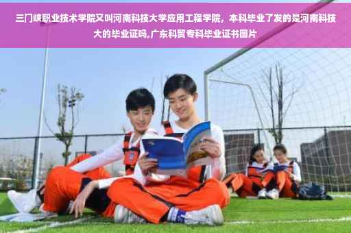 三门峡职业技术学院又叫河南科技大学应用工程学院，本科毕业了发的是河南科技大的毕业证吗,广东科贸专科毕业证书图片