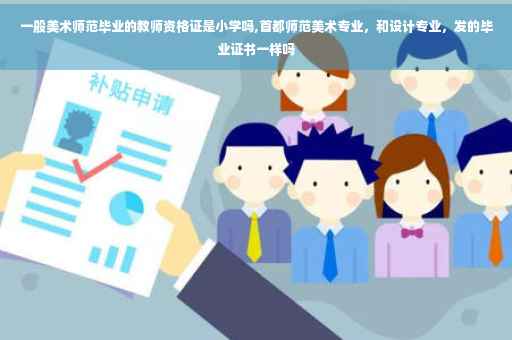 一般美术师范毕业的教师资格证是小学吗,首都师范美术专业，和设计专业，发的毕业证书一样吗