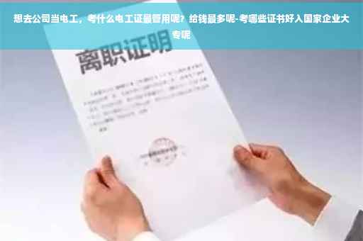 想去公司当电工，考什么电工证最管用呢？给钱最多呢-考哪些证书好入国家企业大专呢
