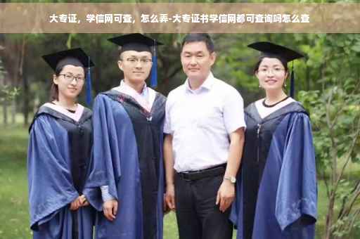 大专证，学信网可查，怎么弄-大专证书学信网都可查询吗怎么查