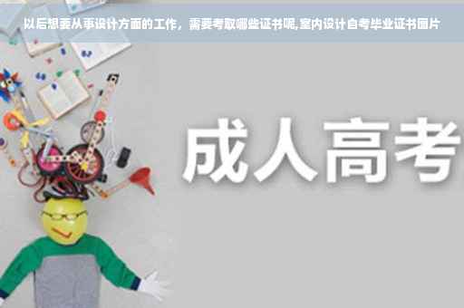 以后想要从事设计方面的工作，需要考取哪些证书呢,室内设计自考毕业证书图片