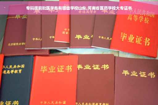 专科提前批医学类有哪些学校山东,河南省医药学校大专证书