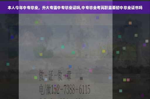 本人今年中专毕业，升大专需中专毕业证吗,中专毕业考高职需要初中毕业证书吗
