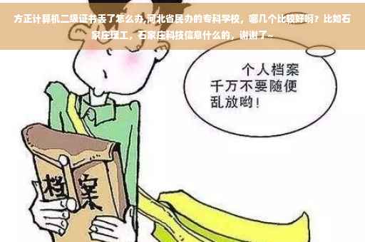 方正计算机二级证书丢了怎么办,河北省民办的专科学校，哪几个比较好啊？比如石家庄理工，石家庄科技信息什么的，谢谢了~