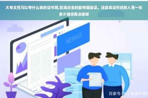 大专文凭可以考什么类的证书呢,职高毕业的能考哪些证。这些真证件给别人用一年多少钱详细点谢谢