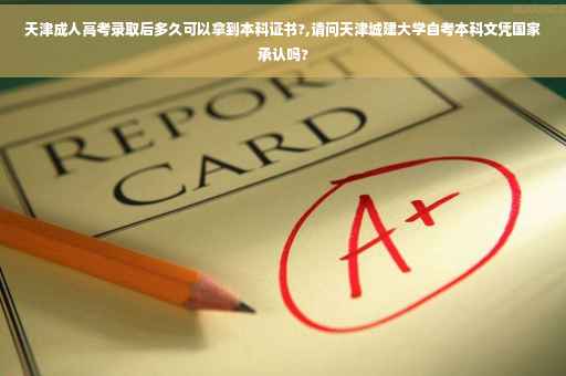 天津成人高考录取后多久可以拿到本科证书?,请问天津城建大学自考本科文凭国家承认吗?
