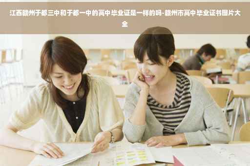 江西赣州于都三中和于都一中的高中毕业证是一样的吗-赣州市高中毕业证书图片大全