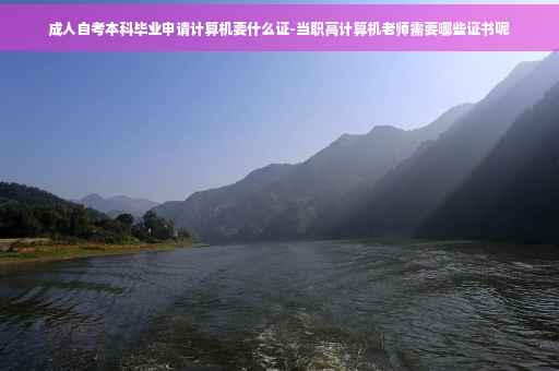 成人自考本科毕业申请计算机要什么证-当职高计算机老师需要哪些证书呢