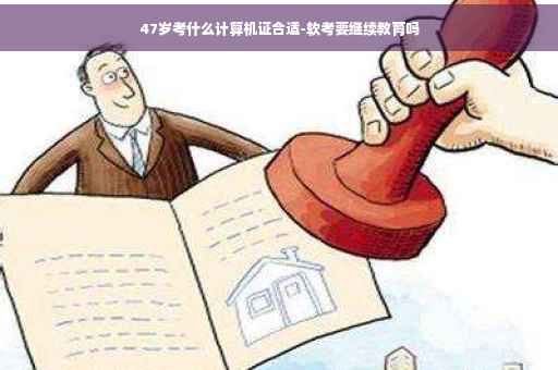 47岁考什么计算机证合适-软考要继续教育吗