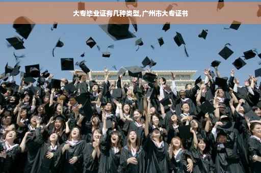 大专毕业证有几种类型,广州市大专证书