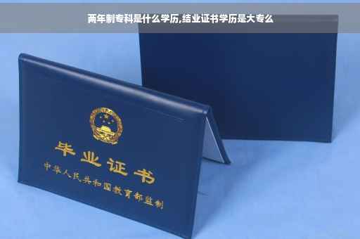 两年制专科是什么学历,结业证书学历是大专么