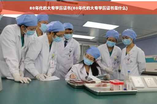 80年代的大专学历证书(80年代的大专学历证书是什么)