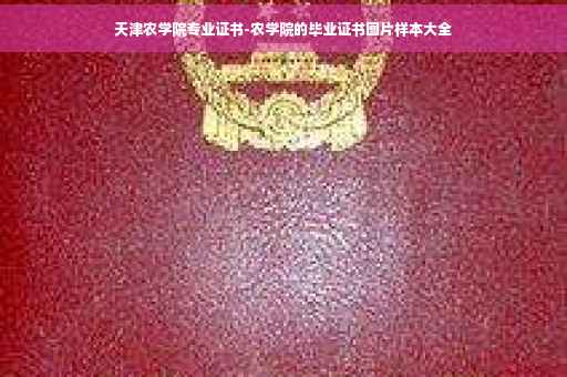 天津农学院专业证书-农学院的毕业证书图片样本大全 天津农学院专业证书-农学院的毕业证书图片样本大全