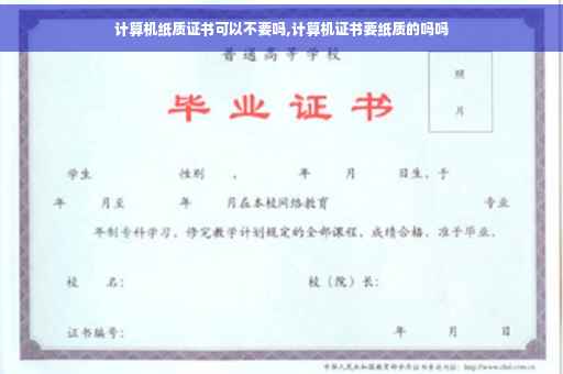 计算机纸质证书可以不要吗,计算机证书要纸质的吗吗 计算机纸质证书可以不要吗,计算机证书要纸质的吗吗
