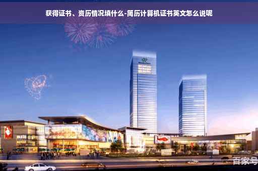 获得证书、资历情况填什么-简历计算机证书英文怎么说呢