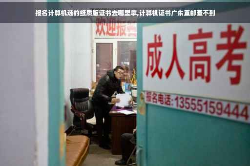 报名计算机选的纸质版证书去哪里拿,计算机证书广东直邮查不到 报名计算机选的纸质版证书去哪里拿,计算机证书广东直邮查不到