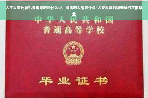 大学大专计算机考试考的是什么证，考试的大纲是什么-大专要拿到哪些证书才能毕业