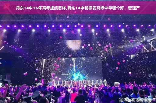 丹东14中16年高考成绩怎样,丹东14中和振安高级中学哪个好，管理严