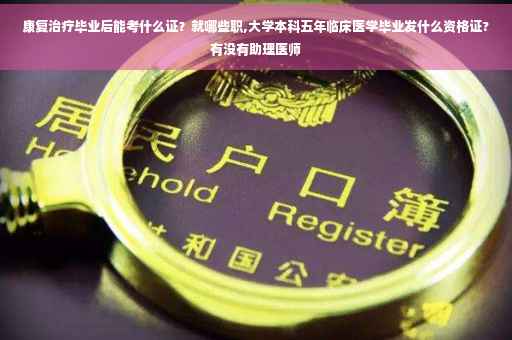 康复治疗毕业后能考什么证？就哪些职,大学本科五年临床医学毕业发什么资格证?有没有助理医师
