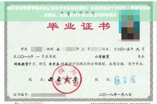 请问吉林警察学院本科公安类毕业后有前途吗？还有就是这个学校的入警率咋样呀，详细点。谢谢,警官学校毕业证书样本图片