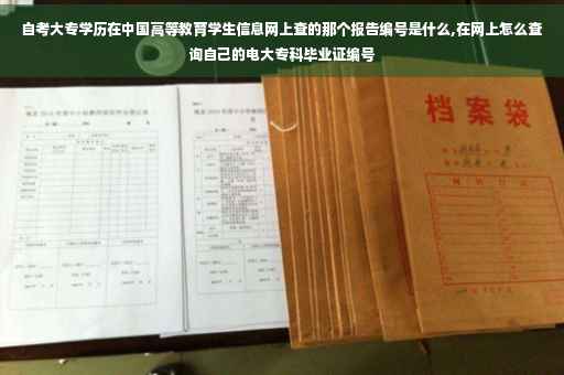 自考大专学历在中国高等教育学生信息网上查的那个报告编号是什么,在网上怎么查询自己的电大专科毕业证编号
