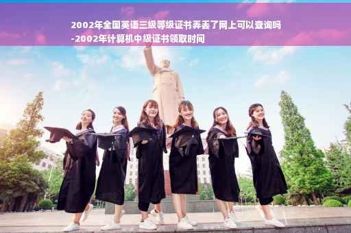 2002年全国英语三级等级证书弄丢了网上可以查询吗
-2002年计算机中级证书领取时间