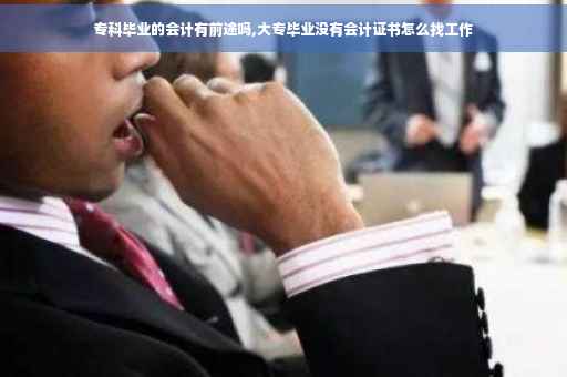 专科毕业的会计有前途吗,大专毕业没有会计证书怎么找工作