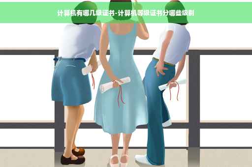 计算机有哪几级证书-计算机等级证书分哪些级别