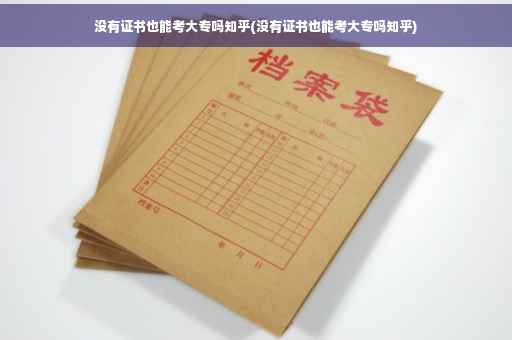 没有证书也能考大专吗知乎(没有证书也能考大专吗知乎)