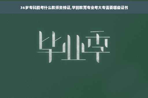 36岁专科能考什么教师资格证,学前教育专业考大专需要哪些证书