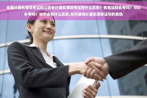 全国计算机等级考试和江苏省计算机等级考试有什么区别？有笔试和机考吗？可以补考吗？知识点有什么区别,如何查询计算机等级证书的真伪