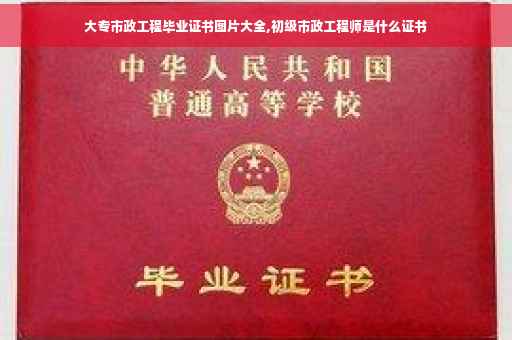 大专市政工程毕业证书图片大全,初级市政工程师是什么证书