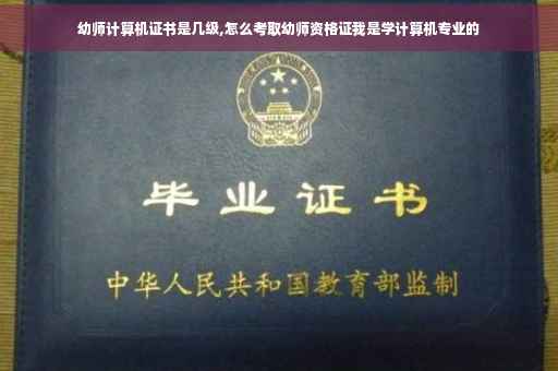 幼师计算机证书是几级,怎么考取幼师资格证我是学计算机专业的
