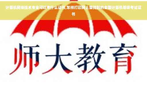 计算机网络技术专业可以考什么证书,怎样打印网上查找到的全国计算机等级考试证书