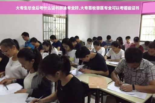 大专生毕业后考什么证书游泳专业好,大专畜牧兽医专业可以考哪些证书