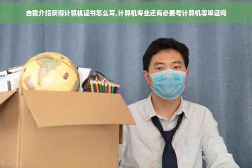 自我介绍获得计算机证书怎么写,计算机专业还有必要考计算机等级证吗 自我介绍获得计算机证书怎么写,计算机专业还有必要考计算机等级证吗