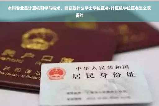 本科专业是计算机科学与技术，能获取什么学士学位证书-计算机学位证书怎么获得的