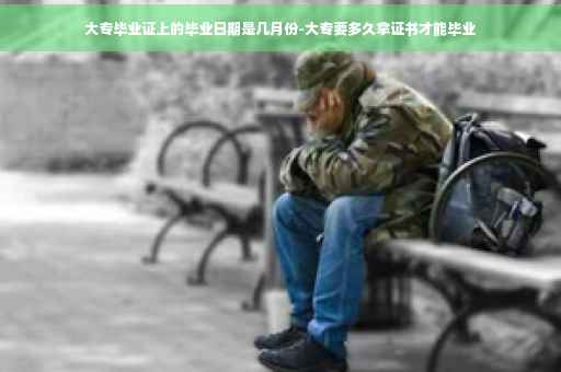 大专毕业证上的毕业日期是几月份-大专要多久拿证书才能毕业