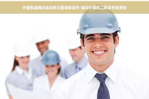 计算机成绩出来后多久能拿到证书-包过计算机二级证书有用吗