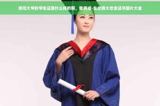 师范大学的学生证是什么样的啊，我将成-东北师大毕业证书图片大全
