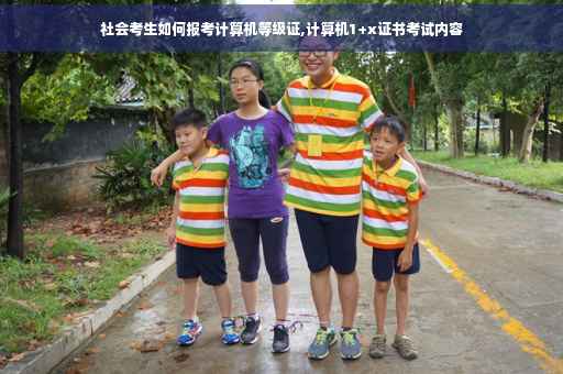 社会考生如何报考计算机等级证,计算机1+x证书考试内容