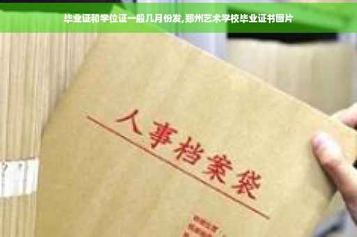 毕业证和学位证一般几月份发,郑州艺术学校毕业证书图片