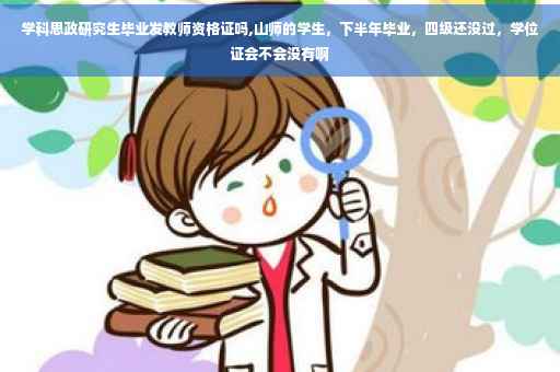 学科思政研究生毕业发教师资格证吗,山师的学生，下半年毕业，四级还没过，学位证会不会没有啊