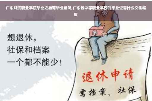 广东财贸职业学院毕业之后有毕业证吗,广东省中等职业学校的毕业证算什么文化程度